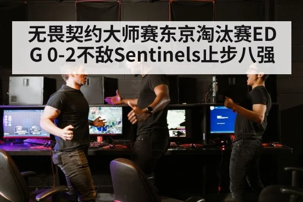 无畏契约大师赛东京淘汰赛EDG 0-2不敌Sentinels止步八强