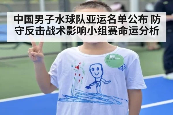 中国男子水球队亚运名单公布 防守反击战术影响小组赛命运分析