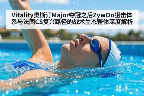 Vitality奥斯汀Major夺冠之后ZywOo狙击体系与法国CS复兴路径的战术生态整体深度解析
